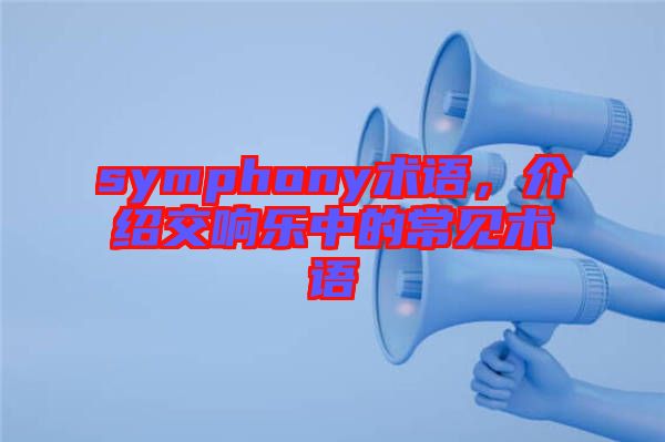 symphony術(shù)語，介紹交響樂中的常見術(shù)語