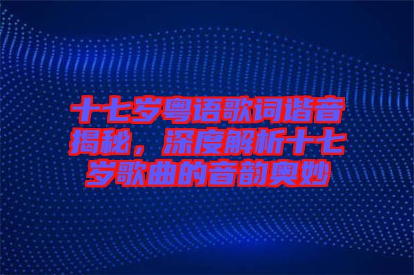 十七歲粵語(yǔ)歌詞諧音揭秘，深度解析十七歲歌曲的音韻奧妙