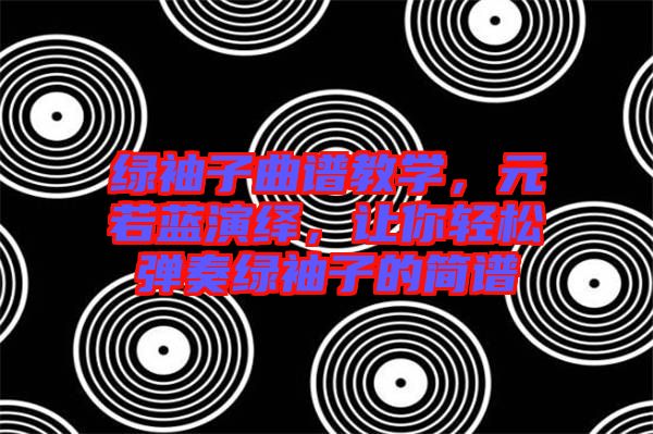 綠袖子曲譜教學(xué)，元若藍(lán)演繹，讓你輕松彈奏綠袖子的簡譜