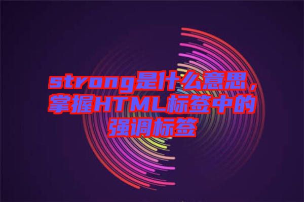 strong是什么意思，掌握HTML標(biāo)簽中的強(qiáng)調(diào)標(biāo)簽