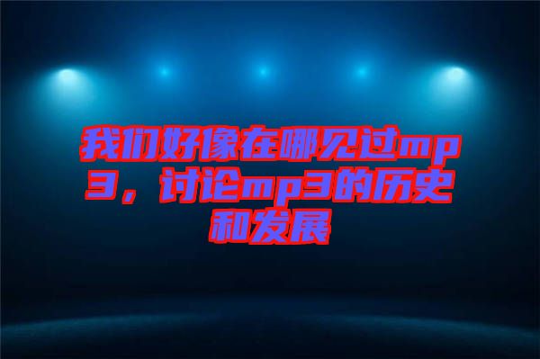 我們好像在哪見過mp3，討論mp3的歷史和發(fā)展
