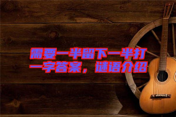 需要一半留下一半打一字答案，謎語(yǔ)介紹
