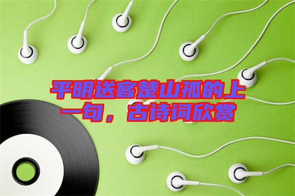 平明送客楚山孤的上一句，古詩詞欣賞