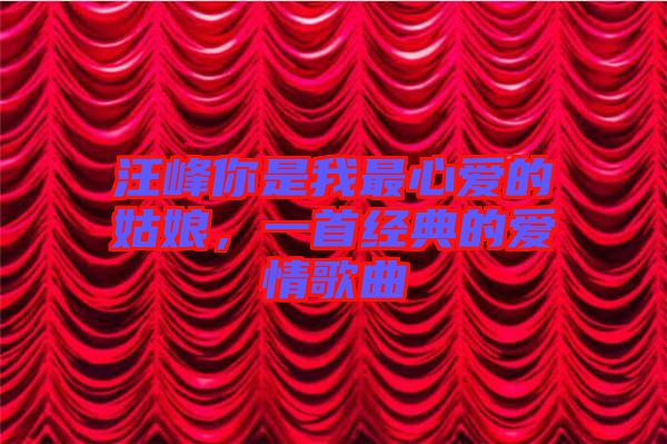 汪峰你是我最心愛的姑娘，一首經(jīng)典的愛情歌曲