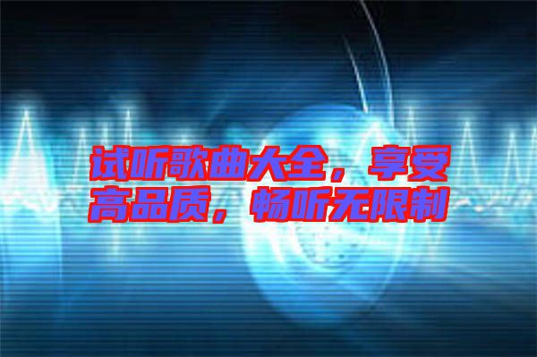 試聽歌曲大全，享受高品質，暢聽無限制