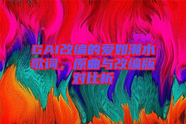 GAI改編的愛如潮水歌詞，原曲與改編版對比析