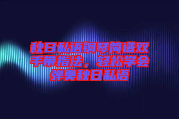 秋日私語鋼琴簡譜雙手帶指法，輕松學會彈奏秋日私語