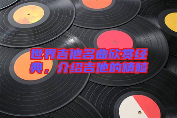 世界吉他名曲欣賞經(jīng)典，介紹吉他的精髓