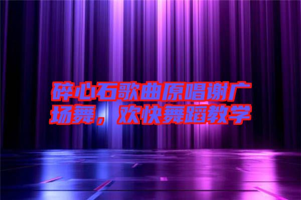 碎心石歌曲原唱謝廣場舞，歡快舞蹈教學