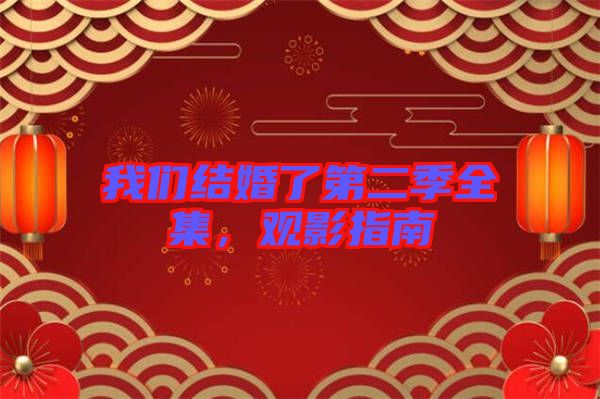 我們結(jié)婚了第二季全集，觀影指南