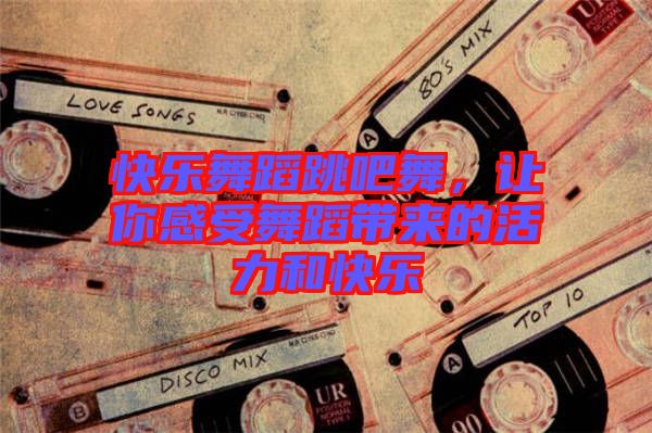 快樂舞蹈跳吧舞，讓你感受舞蹈帶來的活力和快樂