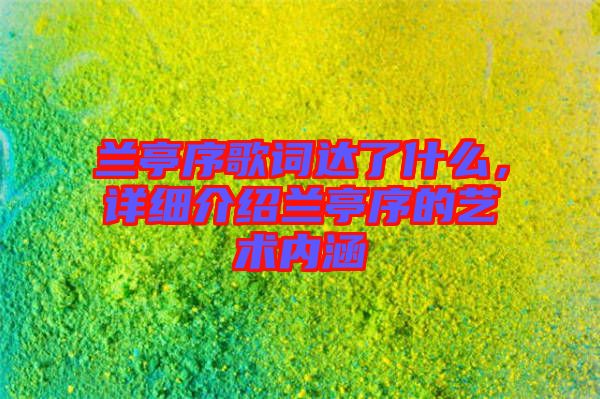 蘭亭序歌詞達(dá)了什么，詳細(xì)介紹蘭亭序的藝術(shù)內(nèi)涵