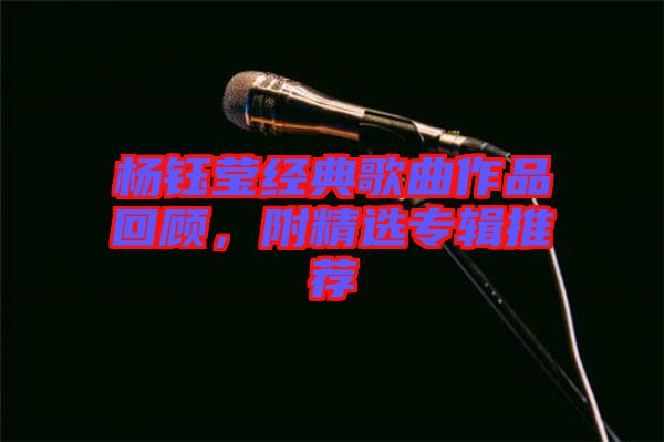 楊鈺瑩經(jīng)典歌曲作品回顧，附精選專輯推薦
