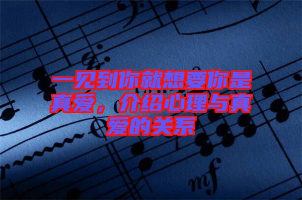 一見(jiàn)到你就想要你是真愛(ài)，介紹心理與真愛(ài)的關(guān)系