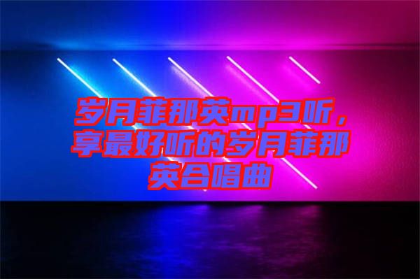 歲月菲那英mp3聽，享最好聽的歲月菲那英合唱曲