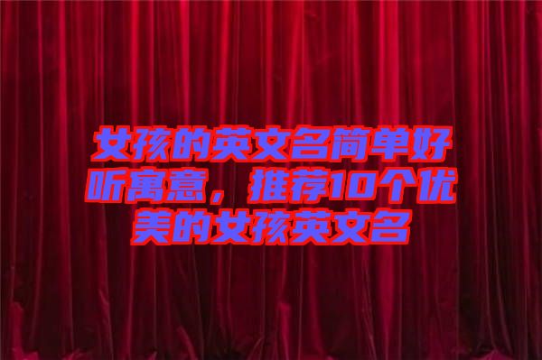女孩的英文名簡單好聽寓意，推薦10個(gè)優(yōu)美的女孩英文名