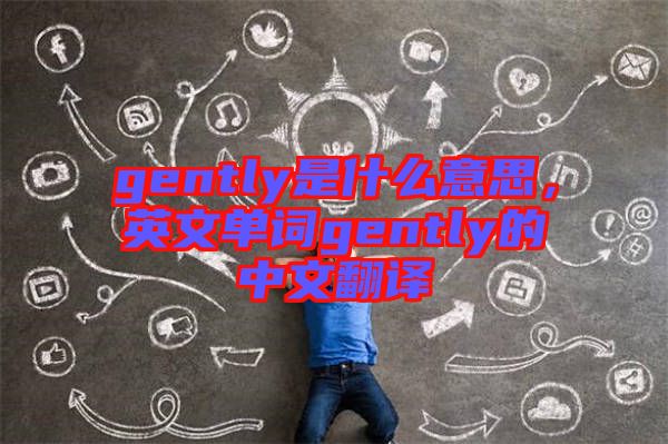 gently是什么意思，英文單詞gently的中文翻譯