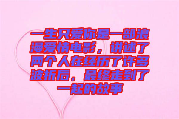 一生只愛(ài)你是一部浪漫愛(ài)情電影，講述了兩個(gè)人在經(jīng)歷了許多波折后，最終走到了一起的故事