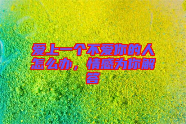 愛上一個不愛你的人怎么辦，情感為你解答