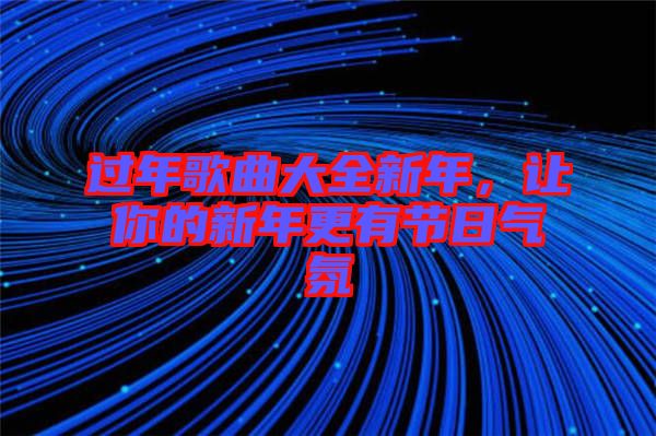 過年歌曲大全新年，讓你的新年更有節(jié)日氣氛
