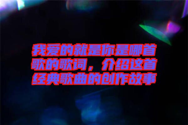 我愛(ài)的就是你是哪首歌的歌詞，介紹這首經(jīng)典歌曲的創(chuàng)作故事