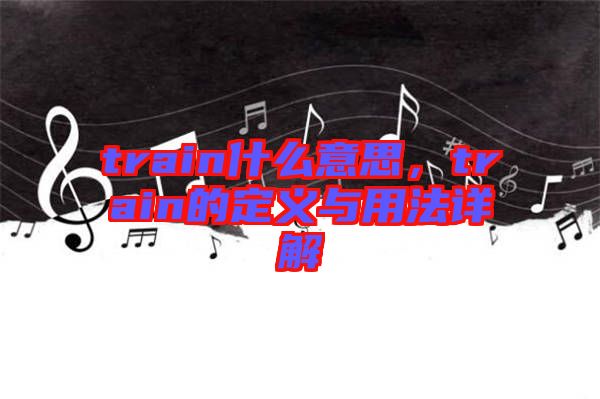 train什么意思，train的定義與用法詳解
