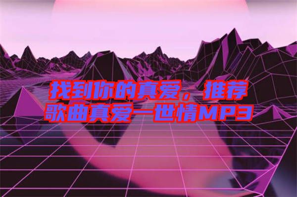 找到你的真愛，推薦歌曲真愛一世情MP3