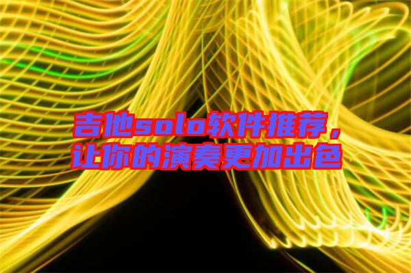 吉他solo軟件推薦，讓你的演奏更加出色
