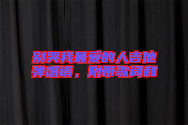別哭我最?lèi)?ài)的人吉他彈唱譜，附帶歌詞和