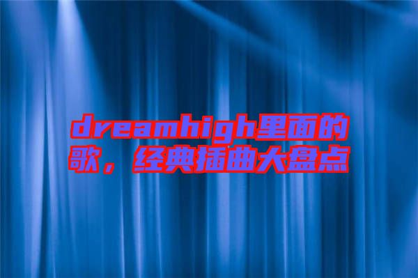dreamhigh里面的歌，經(jīng)典插曲大盤點(diǎn)