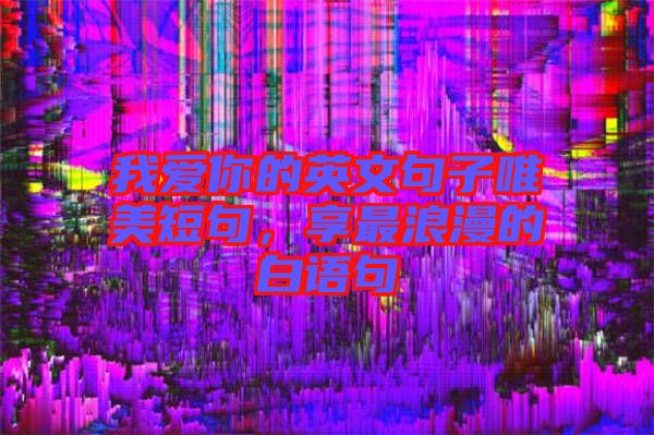 我愛(ài)你的英文句子唯美短句，享最浪漫的白語(yǔ)句