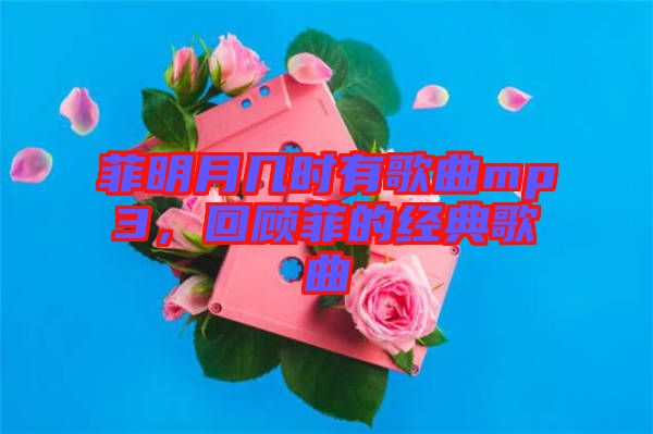 菲明月幾時有歌曲mp3，回顧菲的經典歌曲