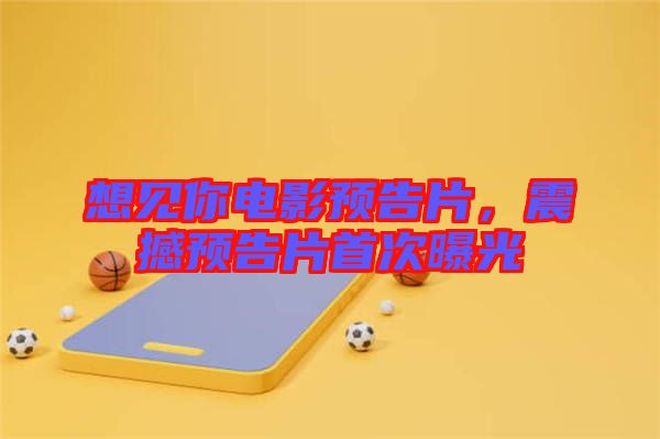 想見(jiàn)你電影預(yù)告片，震撼預(yù)告片首次曝光