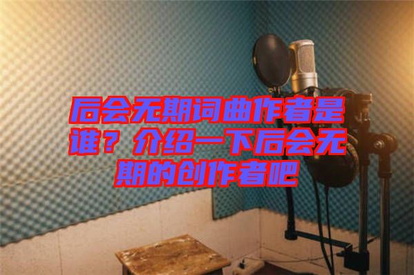 后會(huì)無期詞曲作者是誰？介紹一下后會(huì)無期的創(chuàng)作者吧