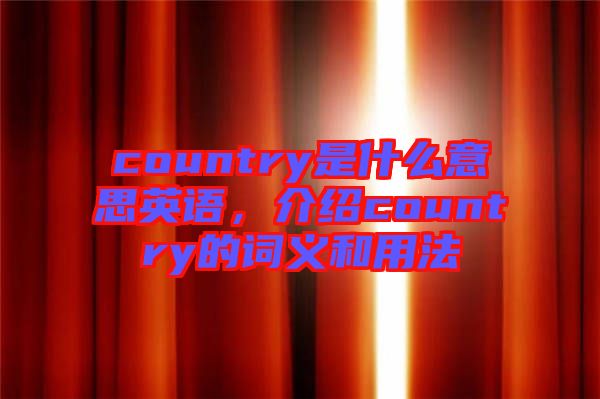country是什么意思英語，介紹country的詞義和用法