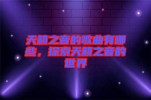 天籟之音的歌曲有哪些，探索天籟之音的世界