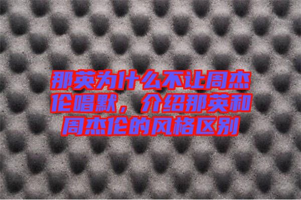 那英為什么不讓周杰倫唱默，介紹那英和周杰倫的風(fēng)格區(qū)別