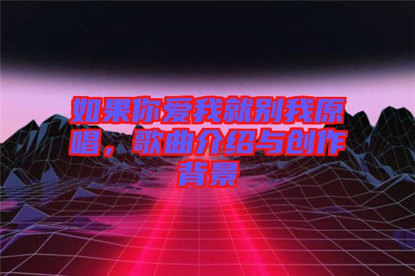 如果你愛我就別我原唱，歌曲介紹與創(chuàng)作背景