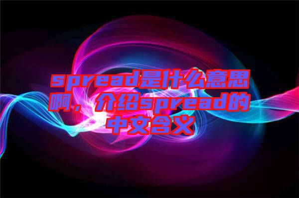 spread是什么意思啊，介紹spread的中文含義