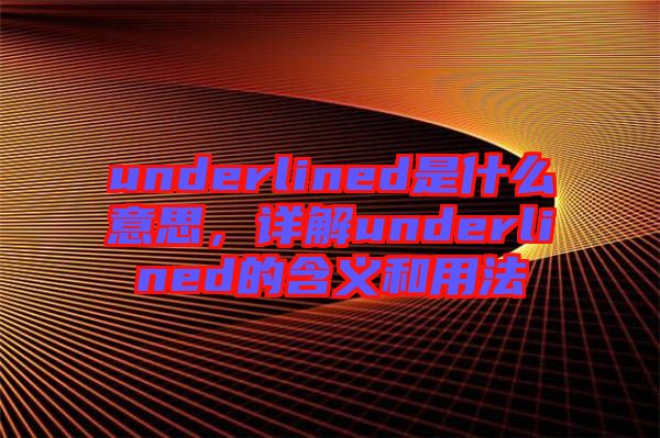 underlined是什么意思，詳解underlined的含義和用法