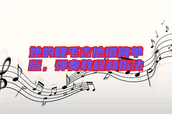 她的睫毛吉他譜簡單版，彈奏教程和指法