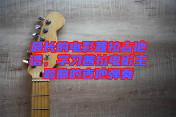 最長的電影茜拉吉他譜，學(xué)習(xí)茜拉電影主題曲的吉他彈奏