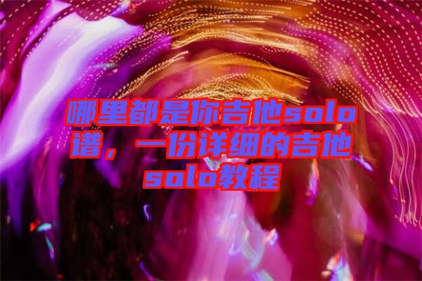 哪里都是你吉他solo譜，一份詳細(xì)的吉他solo教程