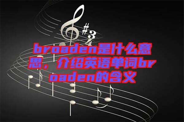 broaden是什么意思，介紹英語單詞broaden的含義