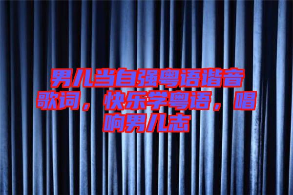 男兒當自強粵語諧音歌詞，快樂學(xué)粵語，唱響男兒志