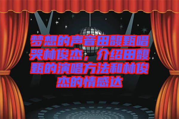 夢想的聲音田馥甄唱哭林俊杰，介紹田馥甄的演唱方法和林俊杰的情感達(dá)