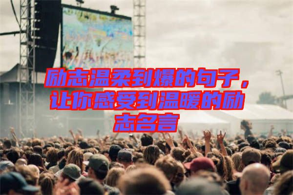 勵(lì)志溫柔到爆的句子，讓你感受到溫暖的勵(lì)志名言