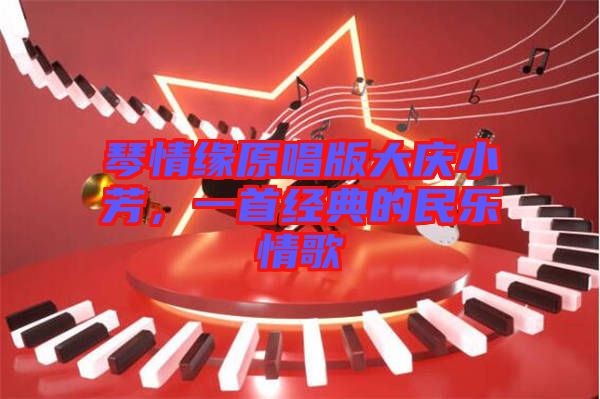 琴情緣原唱版大慶小芳，一首經(jīng)典的民樂情歌