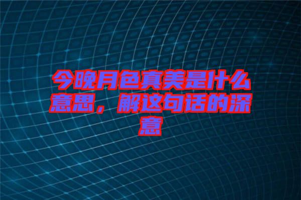 今晚月色真美是什么意思，解這句話的深意