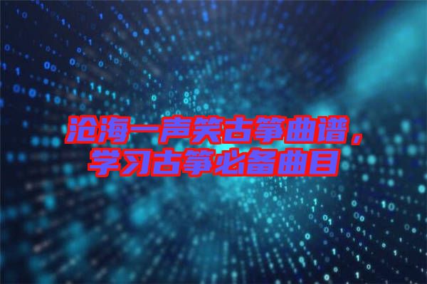 滄海一聲笑古箏曲譜，學(xué)習(xí)古箏必備曲目